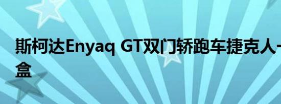 斯柯达Enyaq GT双门轿跑车捷克人一些造型盒