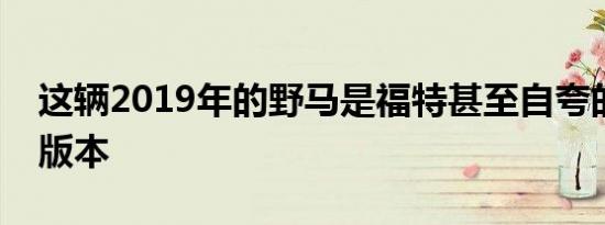 这辆2019年的野马是福特甚至自夸的自定义版本