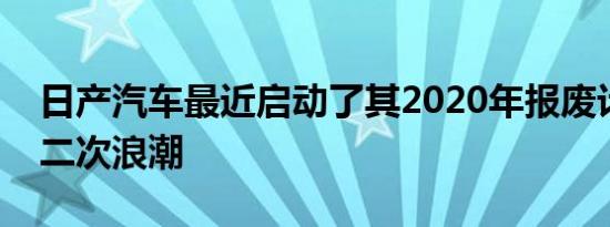 日产汽车最近启动了其2020年报废计划的第二次浪潮