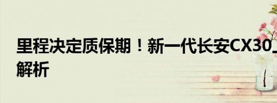 里程决定质保期！新一代长安CX30上市新车解析