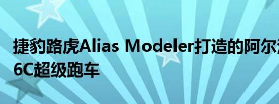 捷豹路虎Alias Modeler打造的阿尔法罗密欧6C超级跑车