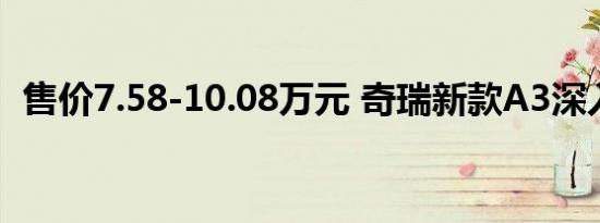 售价7.58-10.08万元 奇瑞新款A3深入解读