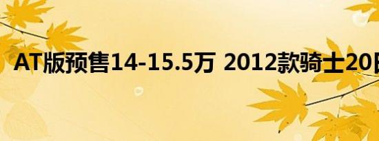 AT版预售14-15.5万 2012款骑士20日上市