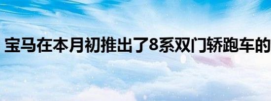 宝马在本月初推出了8系双门轿跑车的新版本