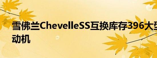 雪佛兰ChevelleSS互换库存396大型572发动机