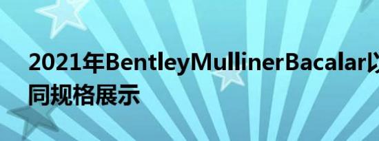 2021年BentleyMullinerBacalar以六种不同规格展示