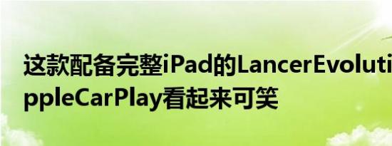 这款配备完整iPad的LancerEvolutionX使AppleCarPlay看起来可笑