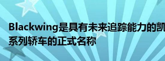 Blackwing是具有未来追踪能力的凯迪拉克V系列轿车的正式名称