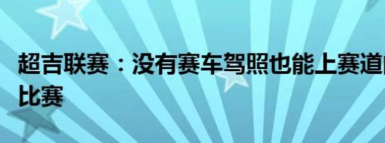 超吉联赛：没有赛车驾照也能上赛道的专业级比赛