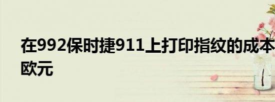 在992保时捷911上打印指纹的成本为7500欧元