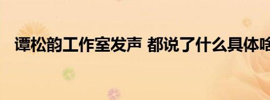 谭松韵工作室发声 都说了什么具体啥情况