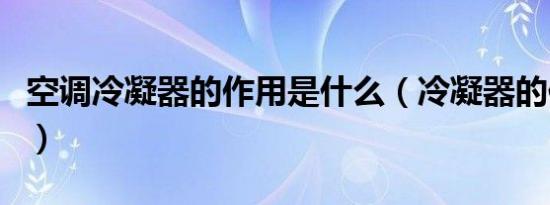 空调冷凝器的作用是什么（冷凝器的作用介绍）