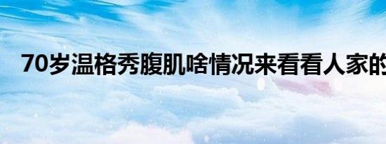 70岁温格秀腹肌啥情况来看看人家的70岁