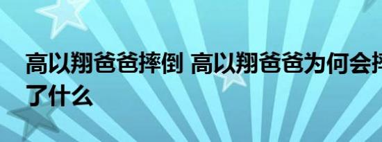 高以翔爸爸摔倒 高以翔爸爸为何会摔倒发生了什么