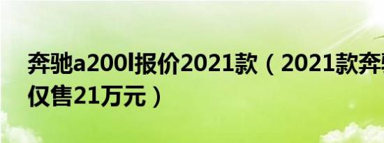 奔驰a200l报价2021款（2021款奔驰a200l仅售21万元）