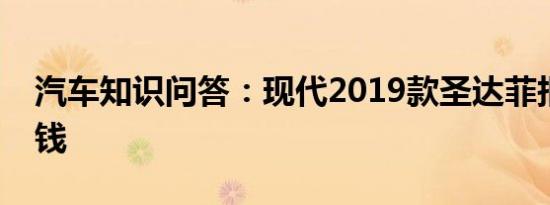 汽车知识问答：现代2019款圣达菲报价多少钱