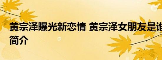 黄宗泽曝光新恋情 黄宗泽女朋友是谁 陈嘉桓简介