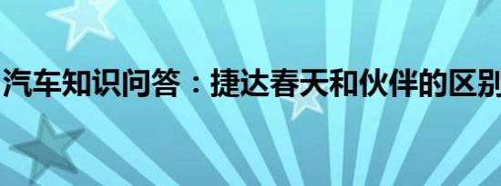 汽车知识问答：捷达春天和伙伴的区别是什么