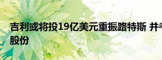 吉利或将投19亿美元重振路特斯 并考虑增持股份