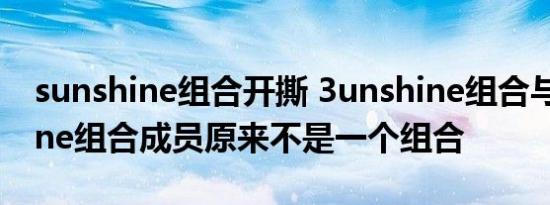 sunshine组合开撕 3unshine组合与Sunshine组合成员原来不是一个组合