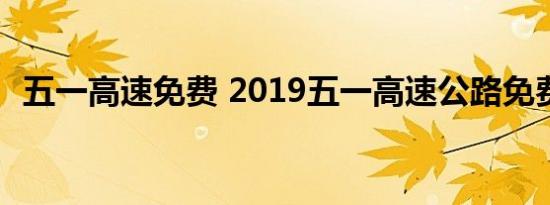 五一高速免费 2019五一高速公路免费几天