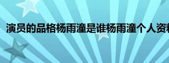 演员的品格杨雨潼是谁杨雨潼个人资料介绍