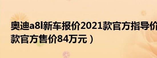 奥迪a8l新车报价2021款官方指导价（2021款官方售价84万元）