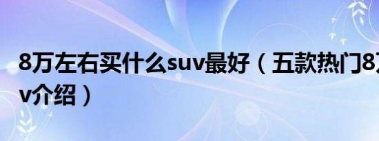 8万左右买什么suv最好（五款热门8万左右suv介绍）