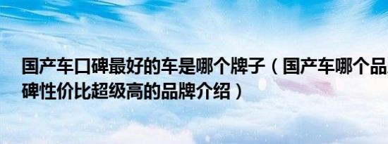 国产车口碑最好的车是哪个牌子（国产车哪个品牌好5款口碑性价比超级高的品牌介绍）