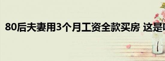 80后夫妻用3个月工资全款买房 这是啥情况