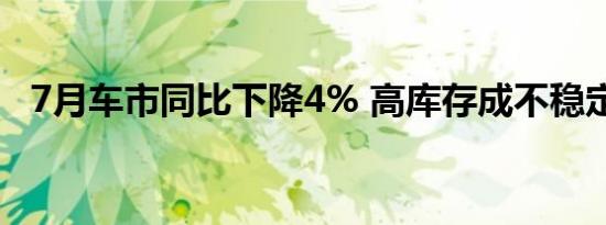 7月车市同比下降4% 高库存成不稳定因素