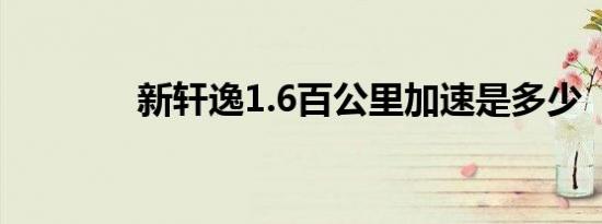 新轩逸1.6百公里加速是多少