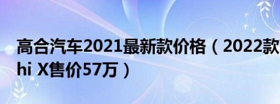 高合汽车2021最新款价格（2022款高合HiPhi X售价57万）