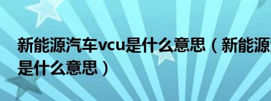 新能源汽车vcu是什么意思（新能源汽车vcu是什么意思）