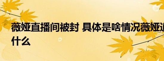 薇娅直播间被封 具体是啥情况薇娅道歉说了什么