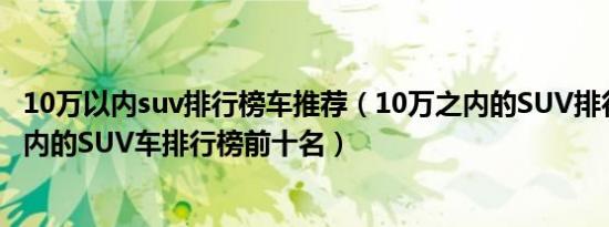 10万以内suv排行榜车推荐（10万之内的SUV排行榜10万以内的SUV车排行榜前十名）