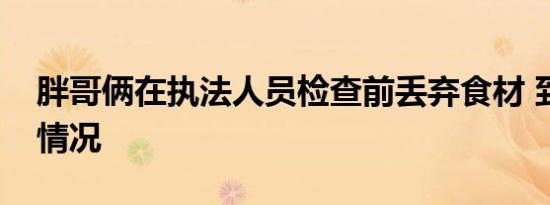 胖哥俩在执法人员检查前丢弃食材 到底是啥情况