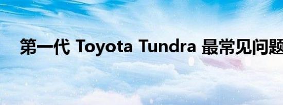 第一代 Toyota Tundra 最常见问题指南