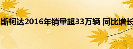 斯柯达2016年销量超33万辆 同比增长17.9%