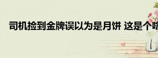 司机捡到金牌误以为是月饼 这是个啥情况