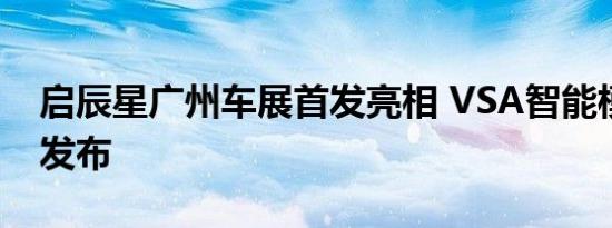 启辰星广州车展首发亮相 VSA智能模块架构发布