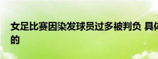 女足比赛因染发球员过多被判负 具体是怎样的