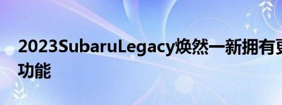 2023SubaruLegacy焕然一新拥有更多科技功能