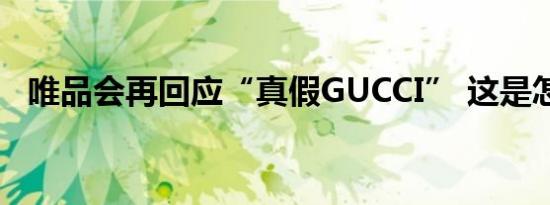 唯品会再回应“真假GUCCI” 这是怎样的