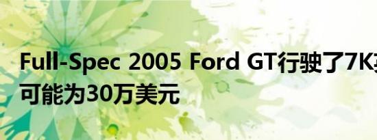 Full-Spec 2005 Ford GT行驶了7K英里售价可能为30万美元