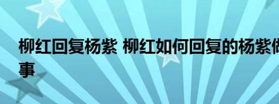 柳红回复杨紫 柳红如何回复的杨紫做了什么事