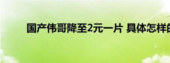 国产伟哥降至2元一片 具体怎样的