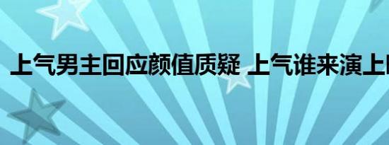 上气男主回应颜值质疑 上气谁来演上映时间