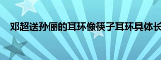 邓超送孙俪的耳环像筷子耳环具体长啥样