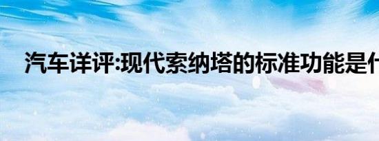 汽车详评:现代索纳塔的标准功能是什么？